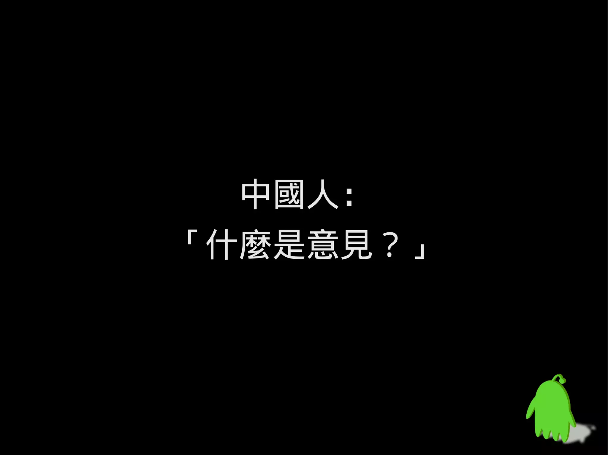 中國人：
「什麼是意見？」
 