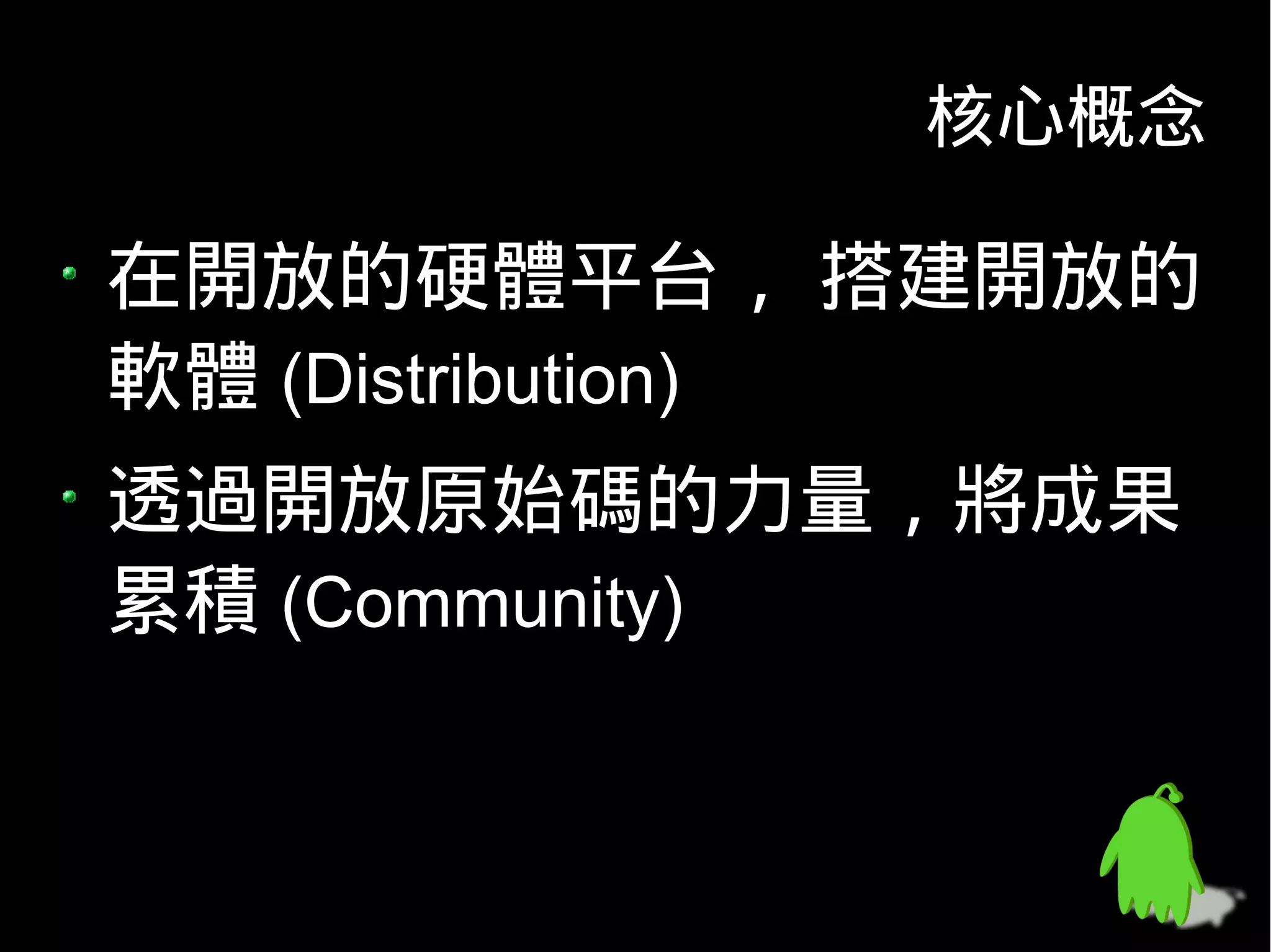 核心概念

在開放的硬體平台， 搭建開放的
軟體 (Distribution)
透過開放原始碼的力量，將成果
累積 (Community)
 