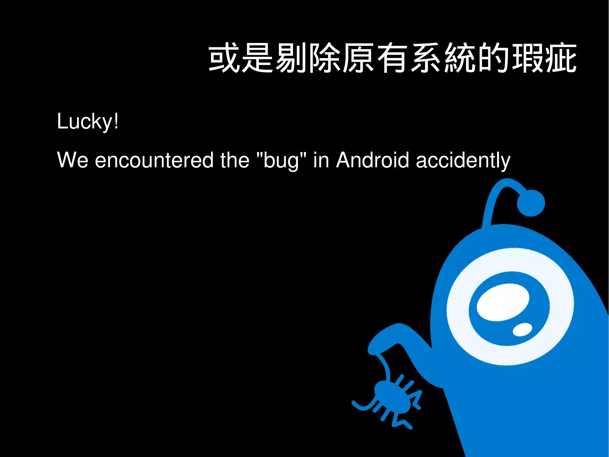 或是剔除原有系統的瑕疵
Lucky!
We encountered the "bug" in Android accidently
 