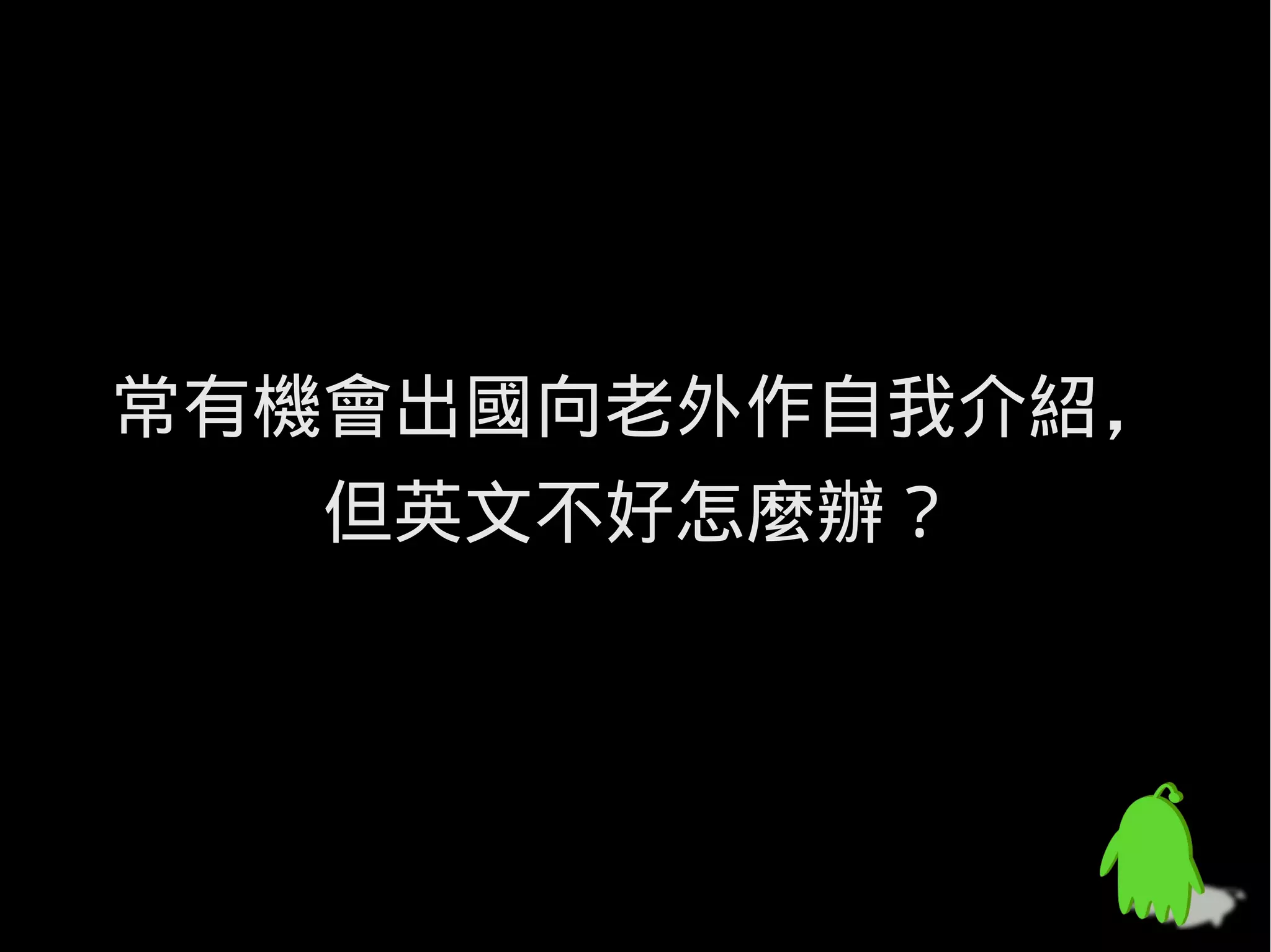 常有機會出國向老外作自我介紹，
   但英文不好怎麼辦？
 