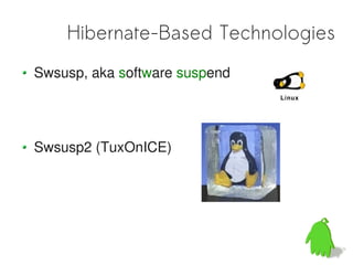 Hibernate-Based Technologies
Swsusp, aka software suspend




Swsusp2 (TuxOnICE)
 