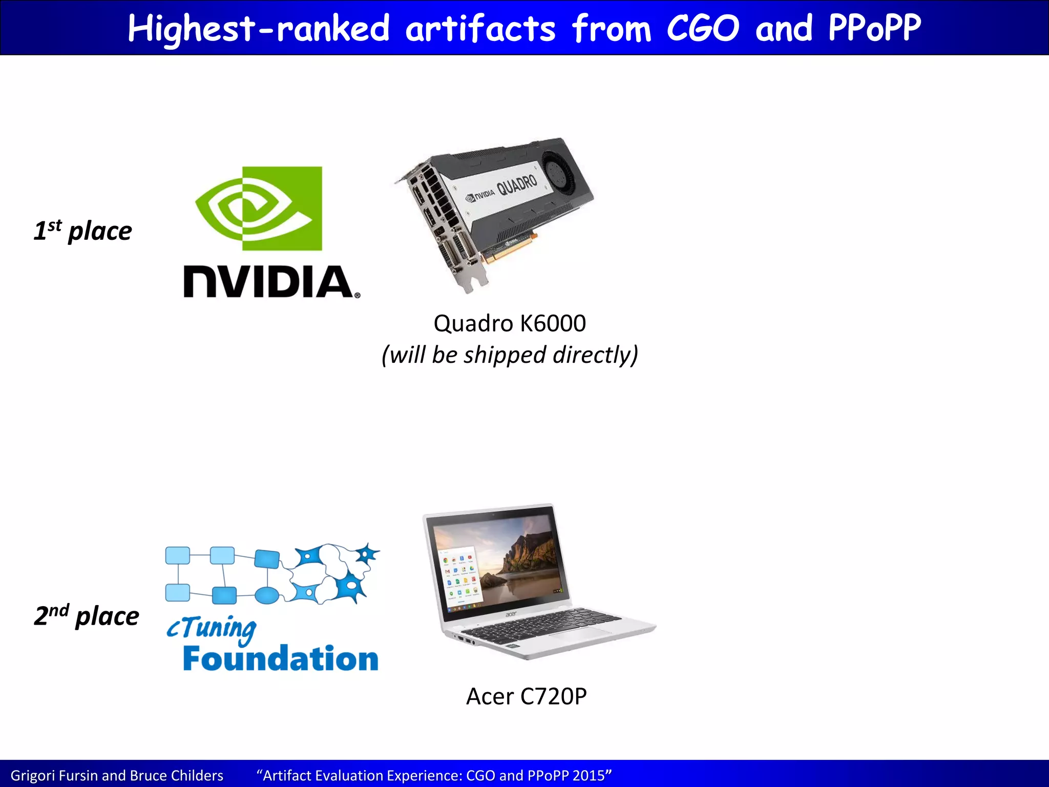 Grigori Fursin and Bruce Childers “Artifact Evaluation Experience: CGO and PPoPP 2015”
Highest-ranked artifacts from CGO and PPoPP
1st place
2nd place
Quadro K6000
(will be shipped directly)
Acer C720P
 