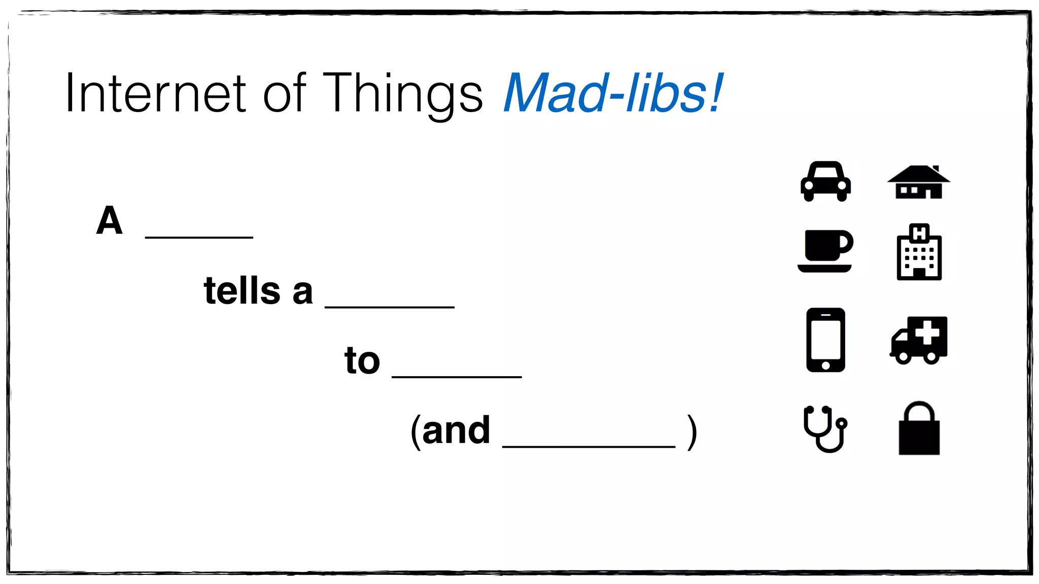 Internet of Things Mad-libs! 
A _____ ! 
tells a ______ ! 
to ______ ! 
(and ________ ) 
 