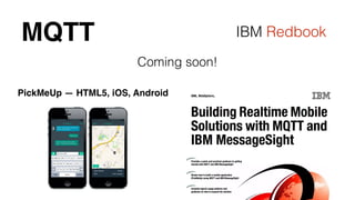 MQTT IBM Redbook 
Coming soon! 
PickMeUp — HTML5, iOS, Android 
 