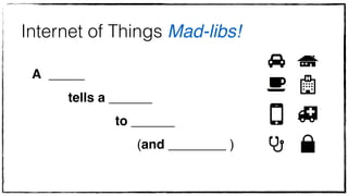 Internet of Things Mad-libs! 
A _____ ! 
tells a ______ ! 
to ______ ! 
(and ________ ) 
 