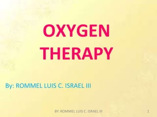 OXYGEN
THERAPY
By: ROMMEL LUIS C. ISRAEL III
BY: ROMMEL LUIS C. ISRAEL III 1
 