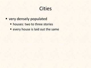 Cities
 very densely populated
 houses: two to three stories
 every house is laid out the same
 