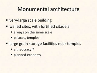 Monumental architecture
 very-large scale building
 walled cites, with fortified citadels
 always on the same scale
 palaces, temples
 large grain storage facilities near temples
 a theocracy ?
 planned economy
 