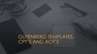 GUTENBERG TEMPLATES,
CPT’S AND ACF’S
 