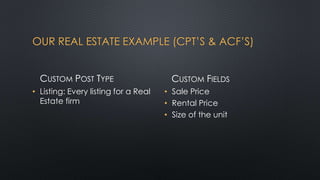 OUR REAL ESTATE EXAMPLE (CPT’S & ACF’S)
CUSTOM POST TYPE
• Listing: Every listing for a Real
Estate firm
CUSTOM FIELDS
• S...