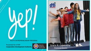 YOUTH ENTREPRENEURSHIP PROGRAM
Grace R. Lapastora
Provincial Director
Presentor:
Presented for K-POP
Cooperative Development Authority
 