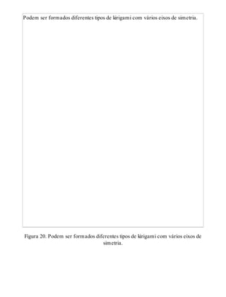 Podem ser formados diferentes tipos de kirigami com vários eixos de simetria.
Figura 20. Podem ser formados diferentes tipos de kirigami com vários eixos de
simetria.
 