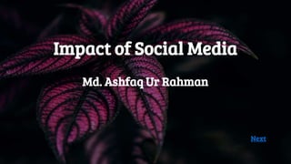 Impact of Social Media
Md. Ashfaq Ur Rahman
Next
 