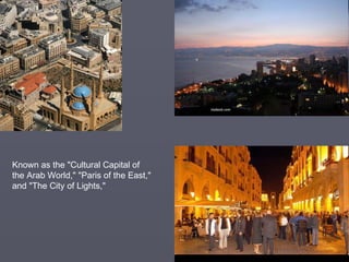 Known as the &quot;Cultural Capital of the Arab World,&quot; &quot;Paris of the East,&quot; and &quot;The City of Lights,&quot;  