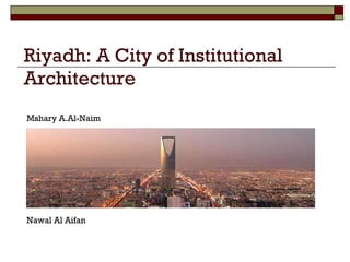 Riyadh: A City of Institutional Architecture Mshary A.Al-Naim Nawal Al Aifan 