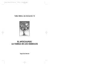 Taller Bíblico de Iniciación 13
EL APOCALIPSIS:
LA FUERZA DE LOS SÍMBOLOS
Segunda Edición
Taller Bíblico #13-2a ed. 5/29/06 11:45 AM Page 1
 