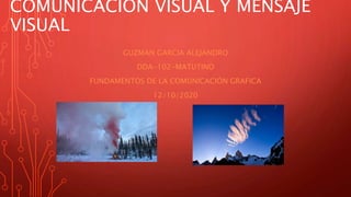 COMUNICACIÓN VISUAL Y MENSAJE
VISUAL
GUZMAN GARCIA ALEJANDRO
DDA-102-MATUTINO
FUNDAMENTOS DE LA COMUNICACIÓN GRAFICA
12/10/2020
 