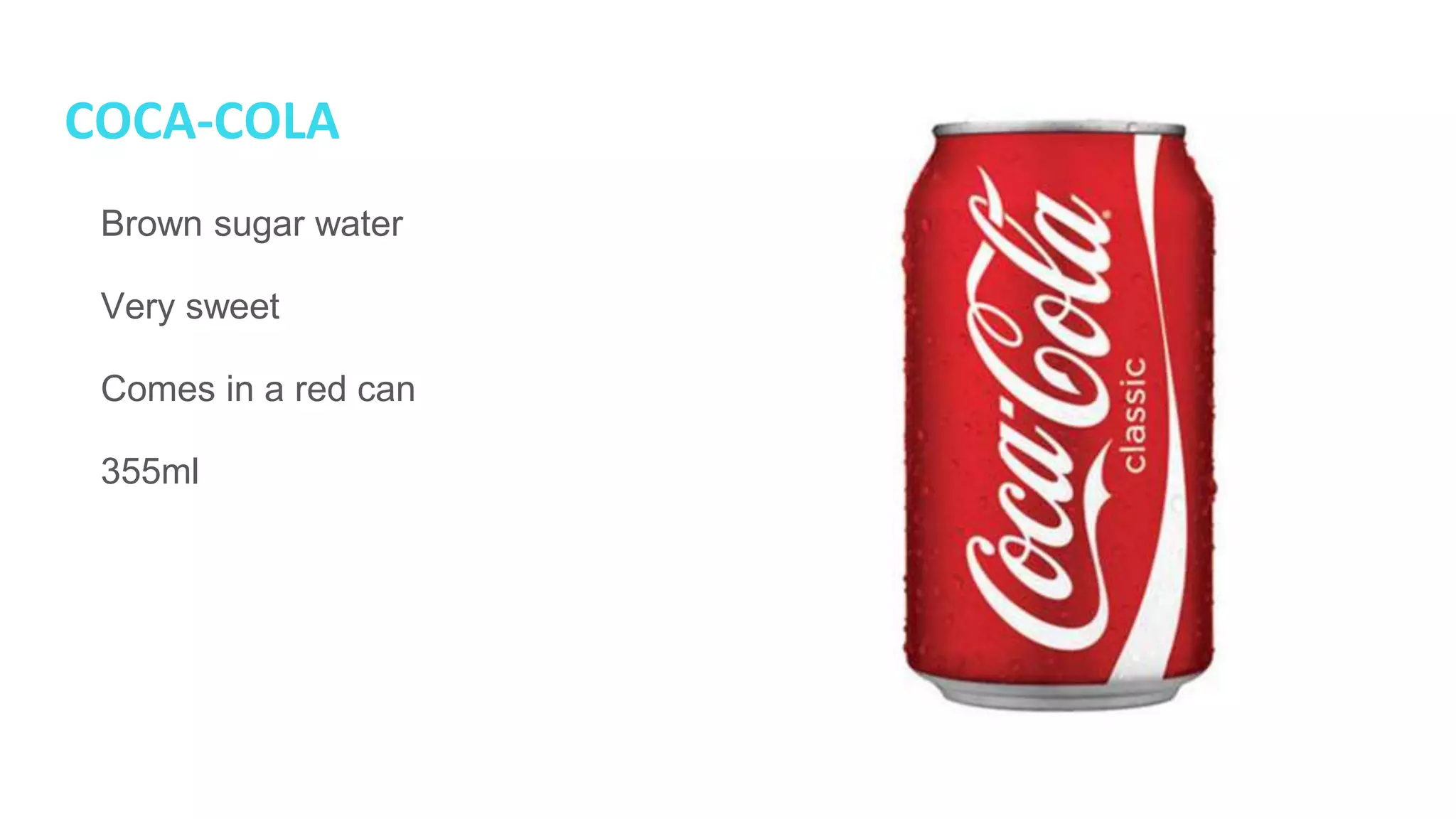COCA-COLA
● Brown sugar water
● Very sweet
● Comes in a red can
● 355ml
 