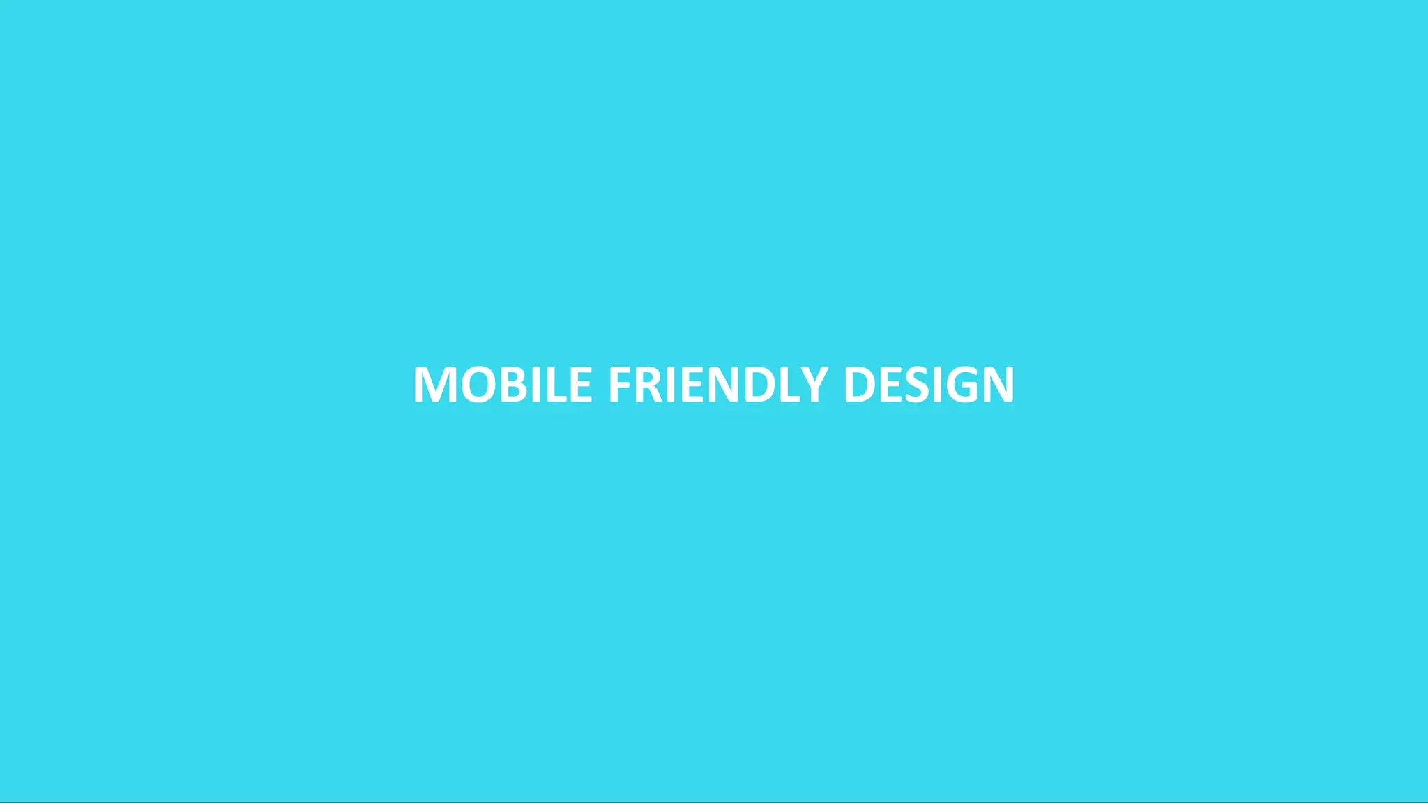 MOBILE FRIENDLY DESIGN
 