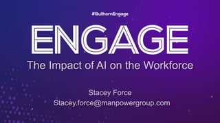 The Impact of AI on the Workforce
Stacey Force
Stacey.force@manpowergroup.com
 