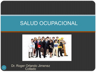SALUD OCUPACIONAL 
Dr. Roger Orlando Jimenez 
Collado 
1 
 