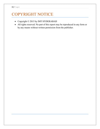 3 | P a g e
COPYRIGHT NOTICE
 Copyright © 2015 by IMT HYDERABAD
 All rights reserved. No part of this report may be reproduced in any form or
by any means without written permission from the publisher.
 