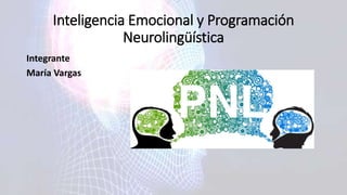 Inteligencia Emocional y Programación
Neurolingüística
Integrante
María Vargas
 