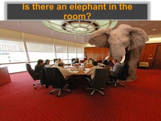 Is there an elephant in the
room?
 