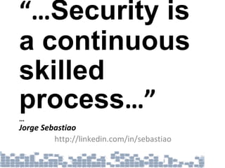 “…Security is
a continuous
skilled
process…”…
Jorge Sebastiao
http://linkedin.com/in/sebastiao
 