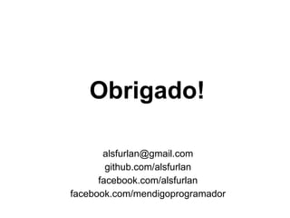 Obrigado! 
alsfurlan@gmail.com 
github.com/alsfurlan 
facebook.com/alsfurlan 
facebook.com/mendigoprogramador 
