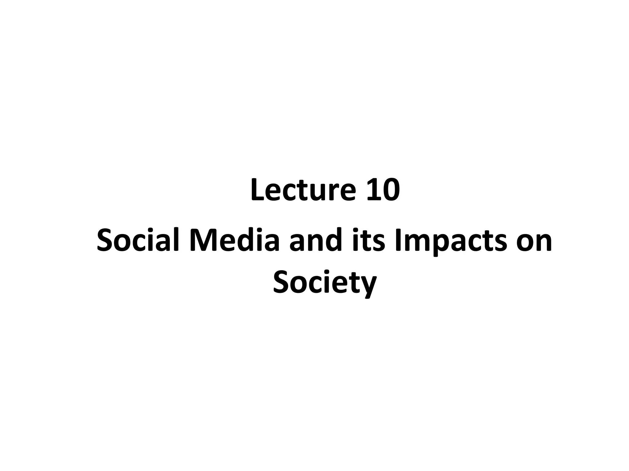 Lecture 10
Social Media and its Impacts on
Society
 