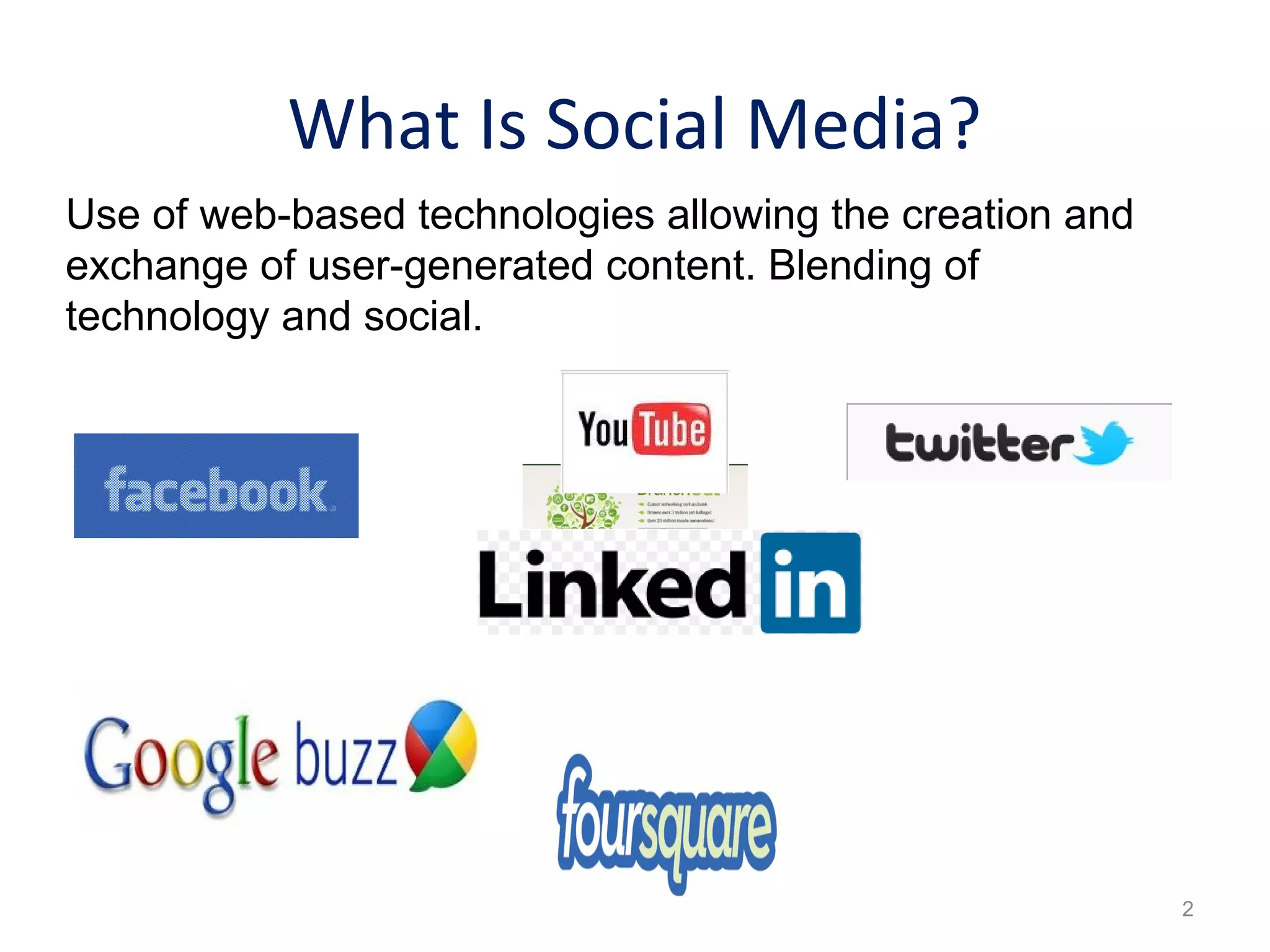 What Is Social Media?
Use of web-based technologies allowing the creation and
exchange of user-generated content. Blending of
technology and social.
2
 