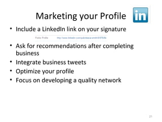Marketing your Profile
• Include a LinkedIn link on your signature
• Ask for recommendations after completing
business
• Integrate business tweets
• Optimize your profile
• Focus on developing a quality network
21
 