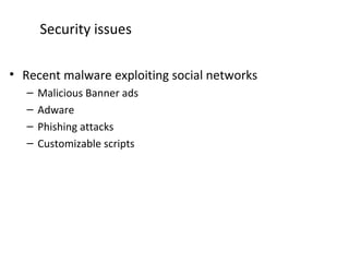 Security issues
• Recent malware exploiting social networks
– Malicious Banner ads
– Adware
– Phishing attacks
– Customizable scripts
 