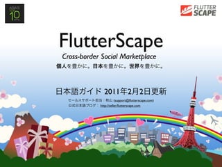 FlutterScape
Cross-border Social Marketplace



              2011            2       2
                       (support@ﬂutterscape.com)
            http://seller.ﬂutterscape.com
 