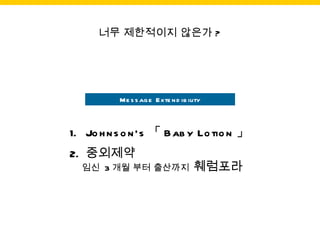 Message Extendibility Johnson’s 「 Baby Lotion 」 중외제약  임신  3 개월 부터 출산까지  훼럼포라 너무 제한적이지 않은가 ? 