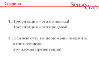 Секреты 1. Презентация – это не доклад! Презентация – это продажа! 2. Если всю суть ты не можешь изложить в пяти тезисах – это плохая презентация! 