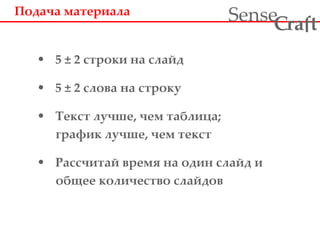 Подача материала   5  ±  2 строки на слайд 5  ±  2 слова на строку Текст лучше, чем таблица; график лучше, чем текст Рассчитай время на один слайд и общее количество слайдов 