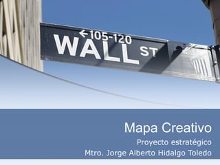 Mapa Creativo Proyecto estratégico Mtro. Jorge Alberto Hidalgo Toledo 