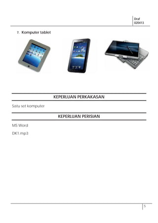 Draf
020413
5
7. Komputer tablet
KEPERLUAN PERKAKASAN
Satu set komputer
KEPERLUAN PERISIAN
MS Word
DK1.mp3
 