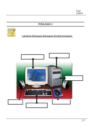 Draf
020413
28
PENILAIAN 2
Labelkan Bahagian-Bahagian Penting Komputer.
 