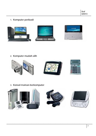 Draf
020413
3
1. Komputer peribadi
2. Komputer mudah alih
3. Konsol mainan berkomputer
 