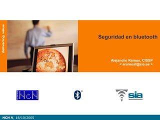 Seguridad en bluetooth



                        Alejandro Ramos, CISSP
                             < aramosf@sia.es >




NCN V, 18/10/2005
 
