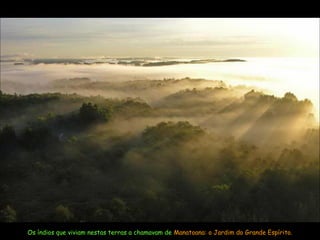 Os índios que viviam nestas terras a chamavam de Manatoana: o Jardim do Grande Espírito.
 