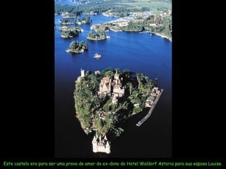 Este castelo era para ser uma prova de amor do ex-dono do Hotel Waldorf Astoria para sua esposa Louise.
 