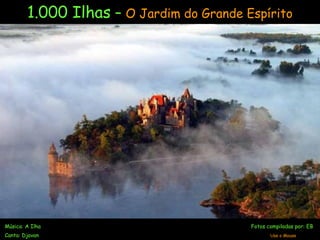 1.000 Ilhas – O Jardim do Grande Espírito
Música: A Ilha Fotos compiladas por: EB
Canta: Djavan Use o Mouse
 