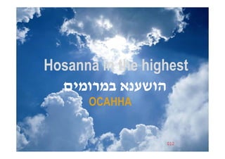 Hosanna in the highest
  ‫הושענא במרומים‬
      ОСАННА


                  012
 