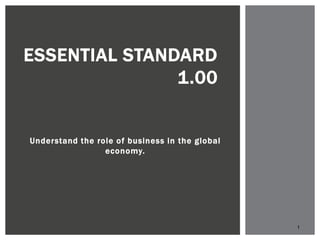 ESSENTIAL STANDARD
               1.00


Understand the role of business in the global
                 economy.




                                                1
 