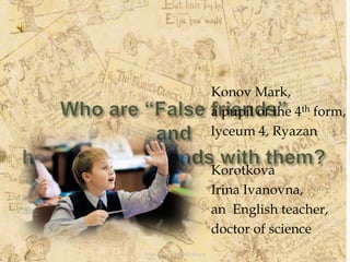 Who are “False friends”andhow to make friends with them? Konov Mark, a pupil of the 4th form, lyceum 4, Ryazan Korotkova Irina Ivanovna, an  English teacher, doctor of science http://www.deti-66.ru 