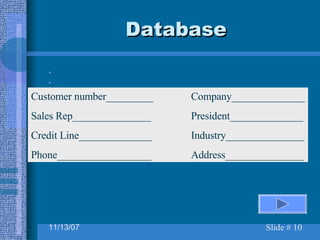 Database Customer number_________ Company______________ Sales Rep_______________ President______________ Credit Line______________ Industry_______________ Phone__________________ Address_______________ 